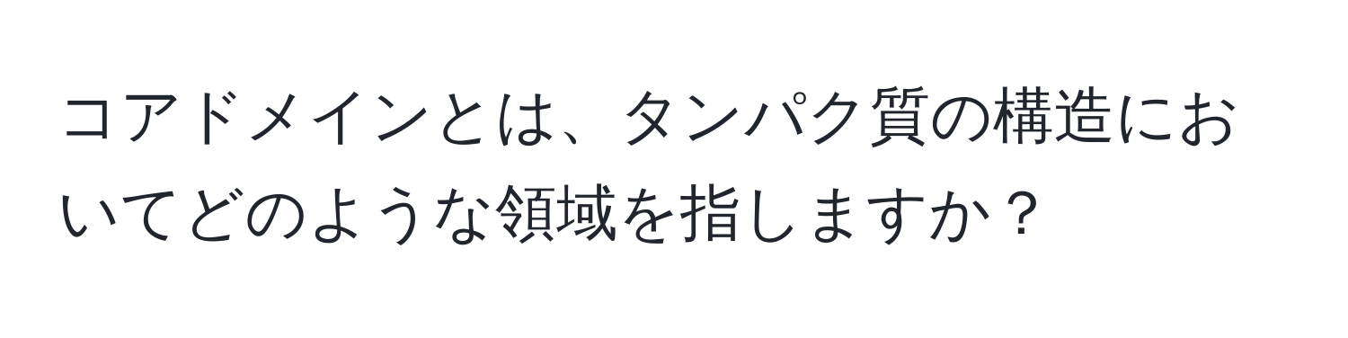 コアドメインとは、タンパク質の構造においてどのような領域を指しますか？