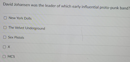 David Johansen was the leader of which early influential proto-punk band?
New York Dolls
The Velvet Underground
Sex Pistols
MC5