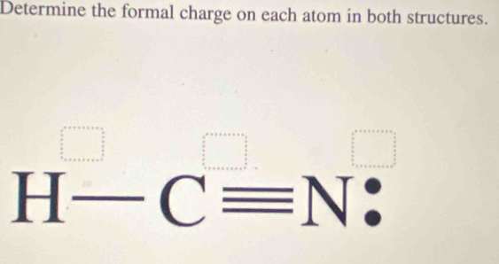 Determine the formal charge on each atom in both structures.
H-Cequiv N :