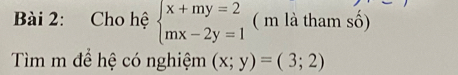 Cho hệ beginarrayl x+my=2 mx-2y=1endarray. ( m là tham số)
Tìm m để hệ có nghiệm (x;y)=(3;2)