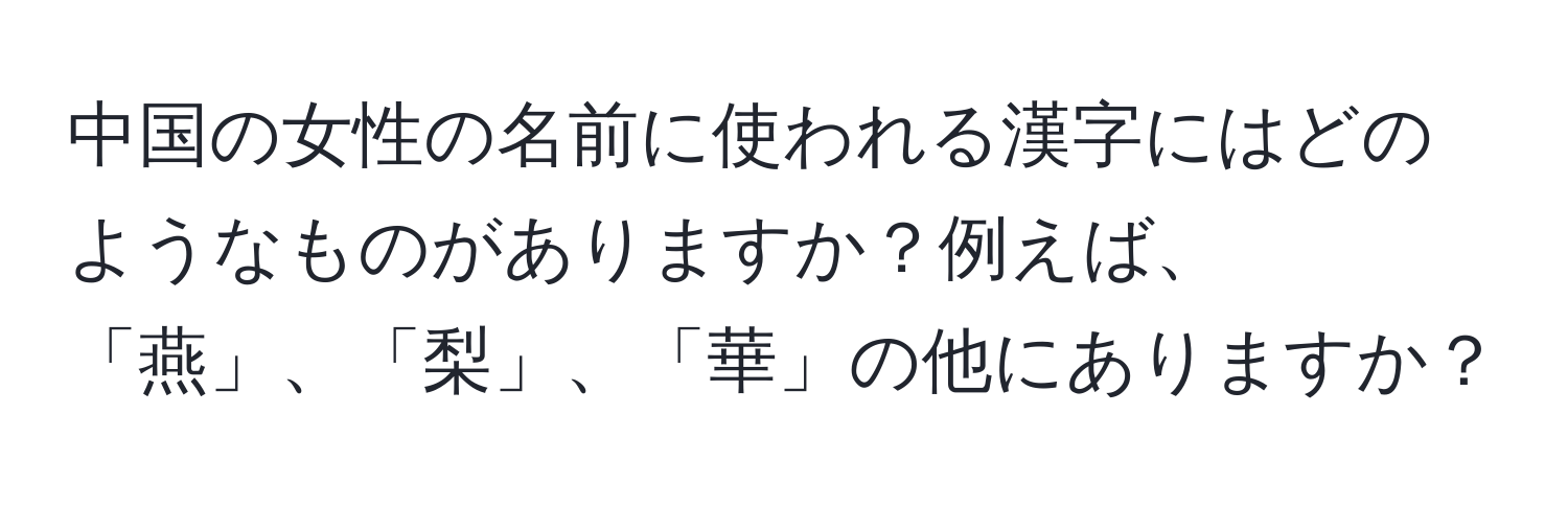 中国の女性の名前に使われる漢字にはどのようなものがありますか？例えば、「燕」、「梨」、「華」の他にありますか？