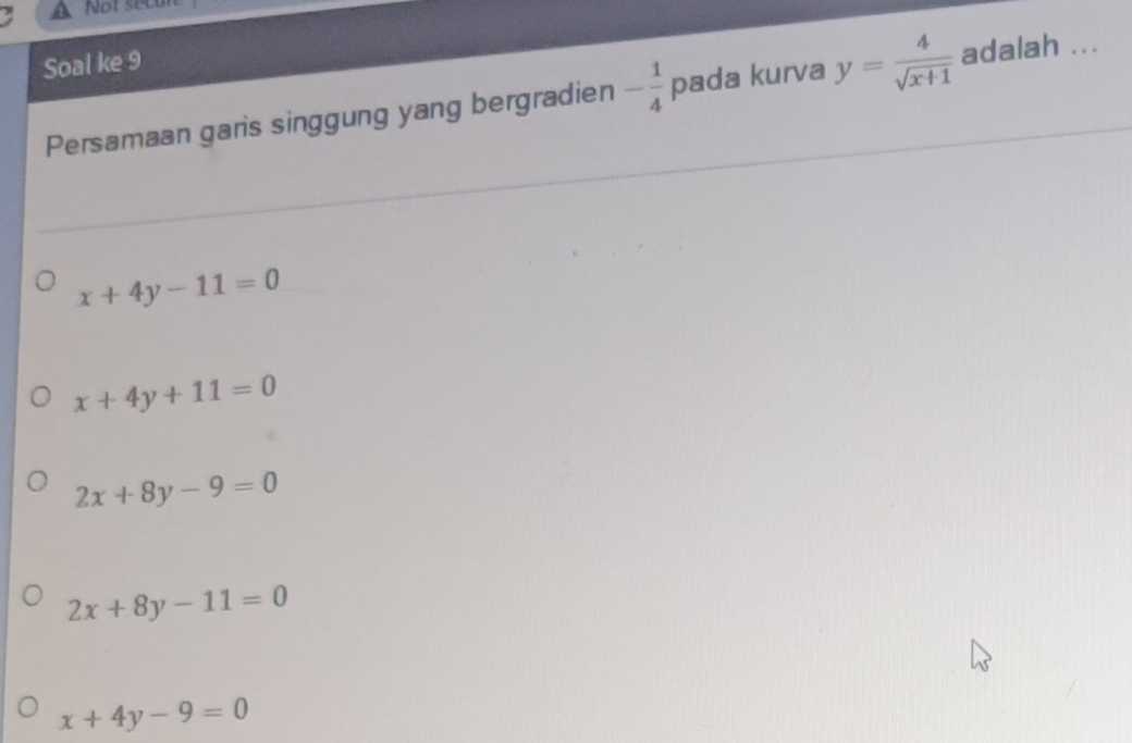 Not sec
Soal ke 9
Persamaan garis singgung yang bergradien - 1/4  pada kurva y= 4/sqrt(x+1)  adalah ...
x+4y-11=0
x+4y+11=0
2x+8y-9=0
2x+8y-11=0
x+4y-9=0