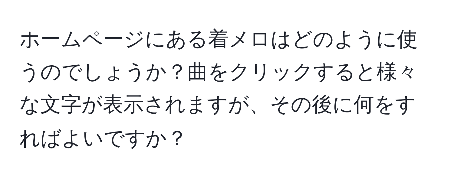 ホームページにある着メロはどのように使うのでしょうか？曲をクリックすると様々な文字が表示されますが、その後に何をすればよいですか？