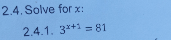 Solve for x : 
2.4.1. 3^(x+1)=81