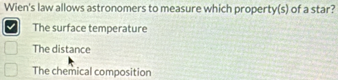 Wien's law allows astronomers to measure which property(s) of a star?
The surface temperature
The distance
The chemical composition