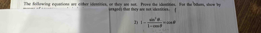 The following equations are either identities, or they are not. Prove the identities. For the others, show by 
uraged) that they are not identities. 
2) 1- sin^2θ /1-cos θ  =cos θ