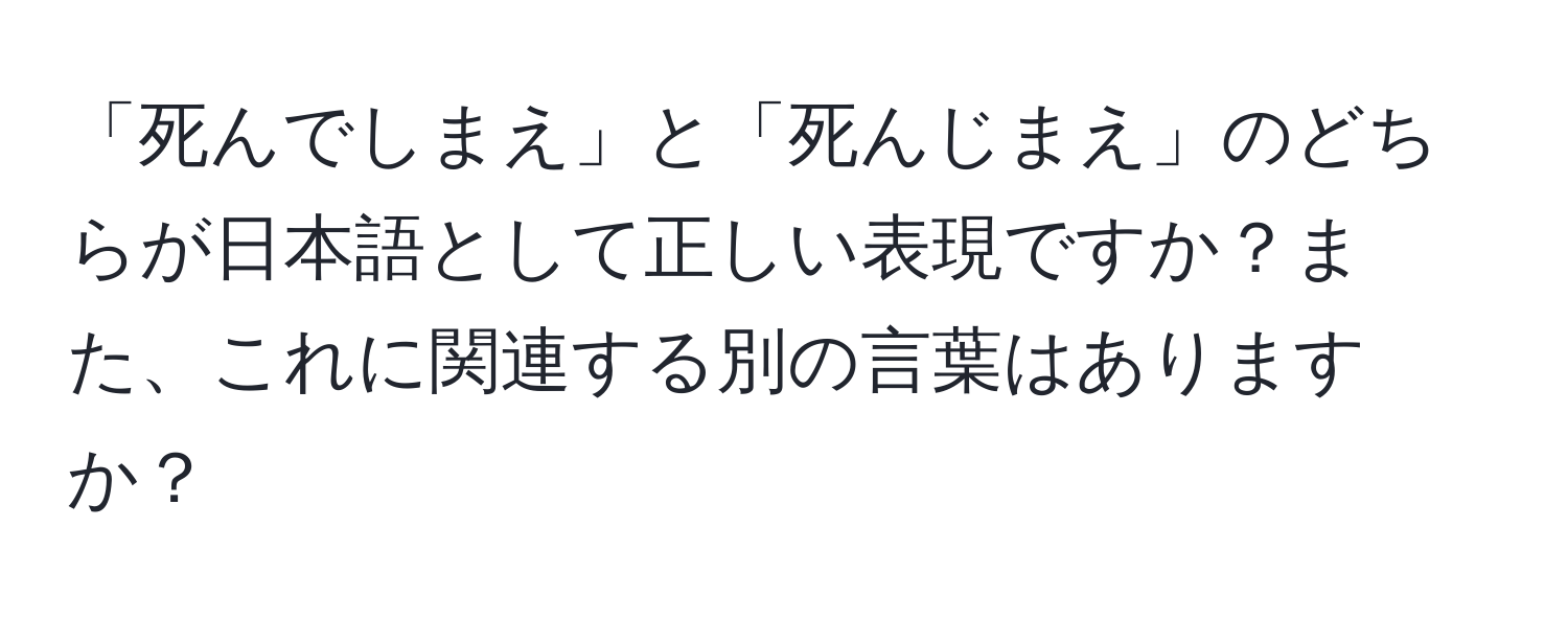 「死んでしまえ」と「死んじまえ」のどちらが日本語として正しい表現ですか？また、これに関連する別の言葉はありますか？