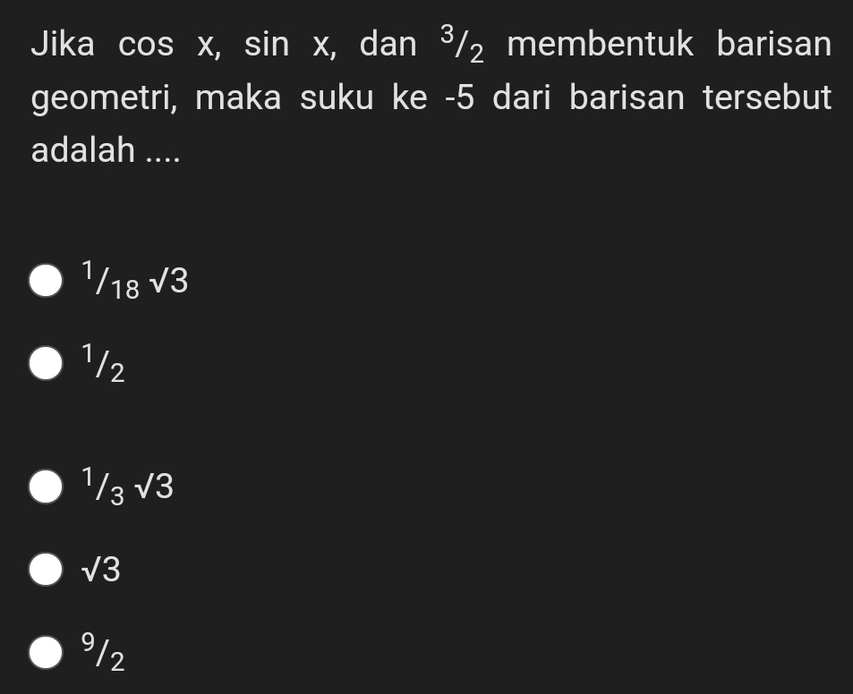 Jika cos x, sin x , dan ³/₂ membentuk barisan
geometri, maka suku ke -5 dari barisan tersebut
adalah ....
1/18 sqrt(3)
1/2
1/3sqrt(3)
sqrt(3)
912