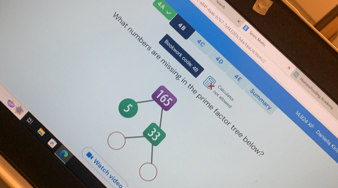 4A 
4B 
f-4aa6-b767-7ef43203c54a/task/4/it 
× S Sparx Matł 
4C 
4D 
ookwork code: Calculato 
4E 
umbers are missing in the prime factor tree 
× meschooling Acade 
165 
not allowed 
Summary 
5 
924 XP Daniella 
33 
Watch vide