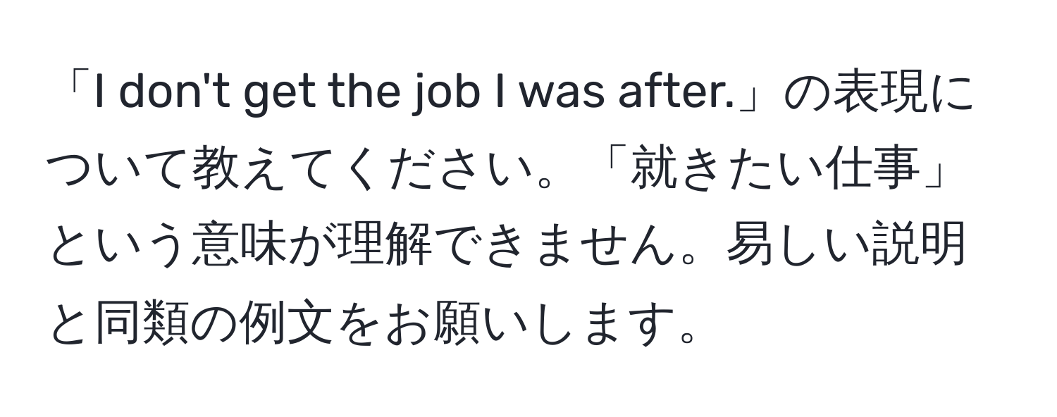 「I don't get the job I was after.」の表現について教えてください。「就きたい仕事」という意味が理解できません。易しい説明と同類の例文をお願いします。