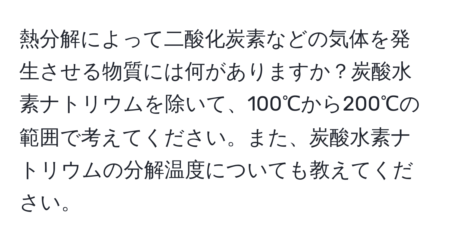 熱分解によって二酸化炭素などの気体を発生させる物質には何がありますか？炭酸水素ナトリウムを除いて、100℃から200℃の範囲で考えてください。また、炭酸水素ナトリウムの分解温度についても教えてください。