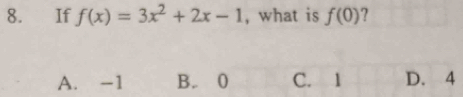 If f(x)=3x^2+2x-1 , what is f(0) 7
A. -1 B. 0 C. 1 D. 4