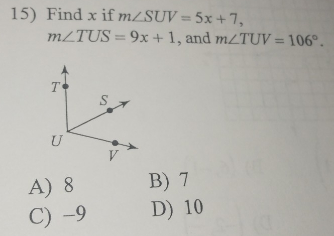 Find x if m∠ SUV=5x+7,
m∠ TUS=9x+1 , and m∠ TUV=106°.
A) 8
B) 7
C) -9
D) 10