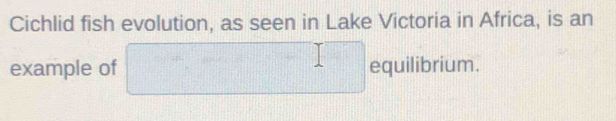 Cichlid fish evolution, as seen in Lake Victoria in Africa, is an 
... 
example of □ equil librium
