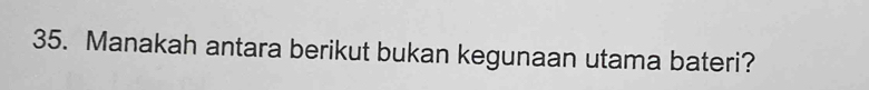 Manakah antara berikut bukan kegunaan utama bateri?