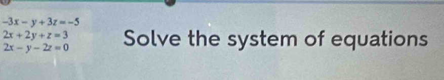 -3x-y+3z=-5
2x+2y+z=3
2x-y-2z=0
Solve the system of equations