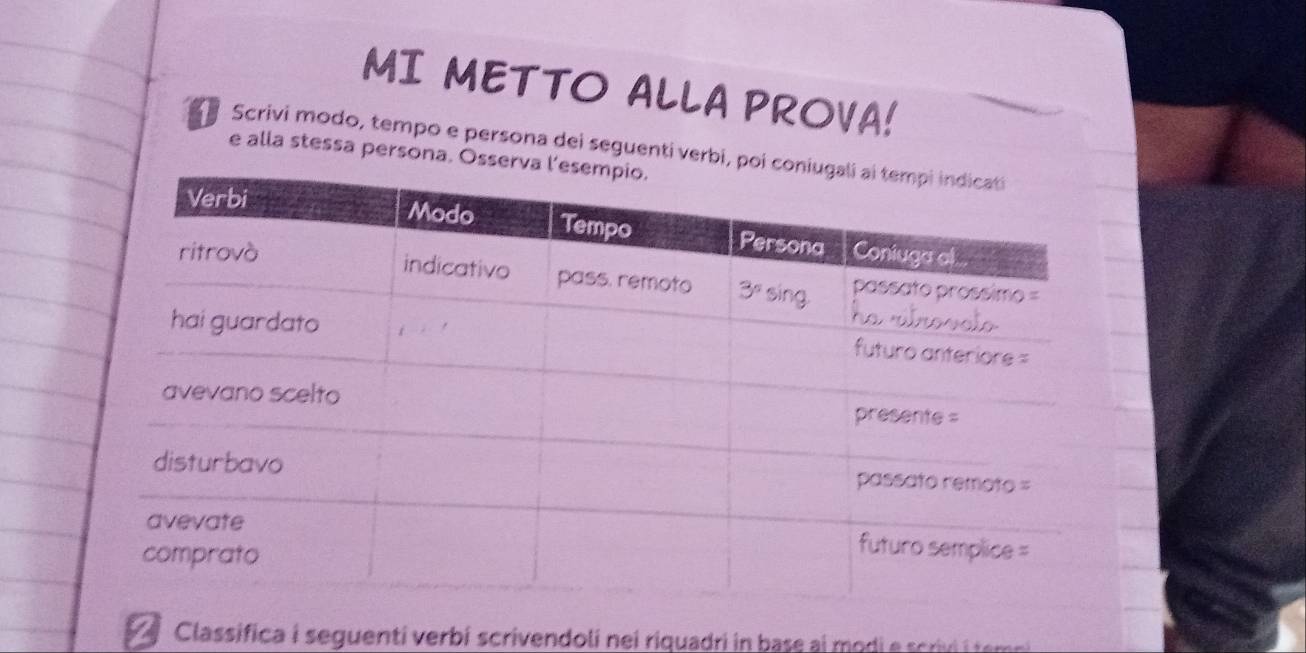 MI METTO ALLA PROVA!
Se Scrivi modo, tempo e persona dei seguenti verbi, 
e alla stessa persona. Os
Classifica i seguenti verbí scrivendoli nei riquadri in base ai mo di e scri   em