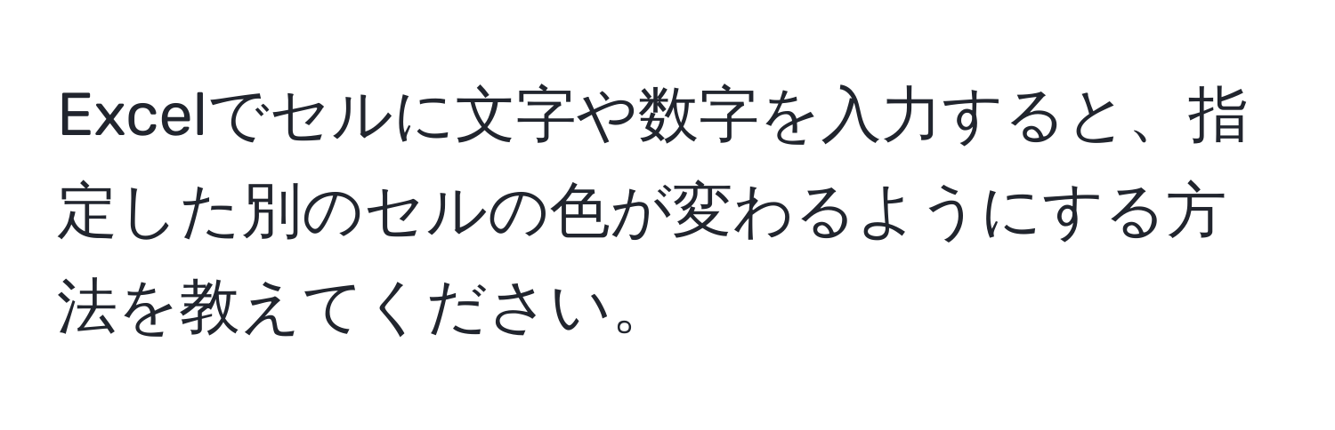 Excelでセルに文字や数字を入力すると、指定した別のセルの色が変わるようにする方法を教えてください。