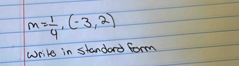 m= 1/4 ,(-3,2)
write in standard form