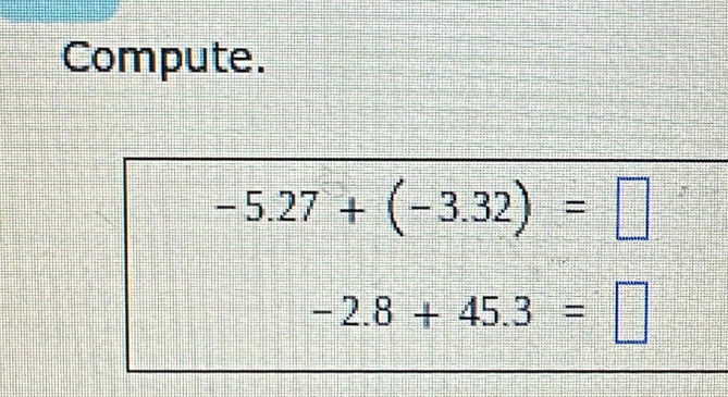 Compute.
-5.27+(-3.32)=□
-2.8+45.3=□