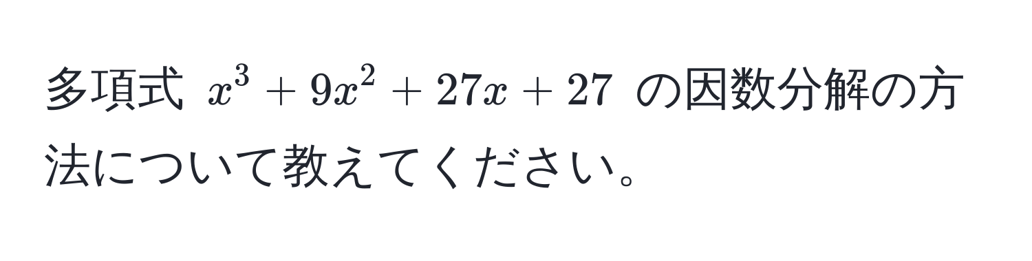 多項式 $x^3 + 9x^2 + 27x + 27$ の因数分解の方法について教えてください。