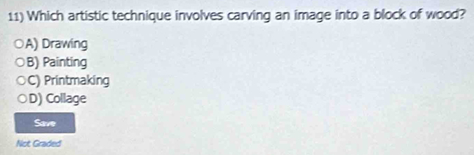 Which artistic technique involves carving an image into a block of wood?
A) Drawing
B) Painting
C) Printmaking
D) Collage
Save
Not Graded