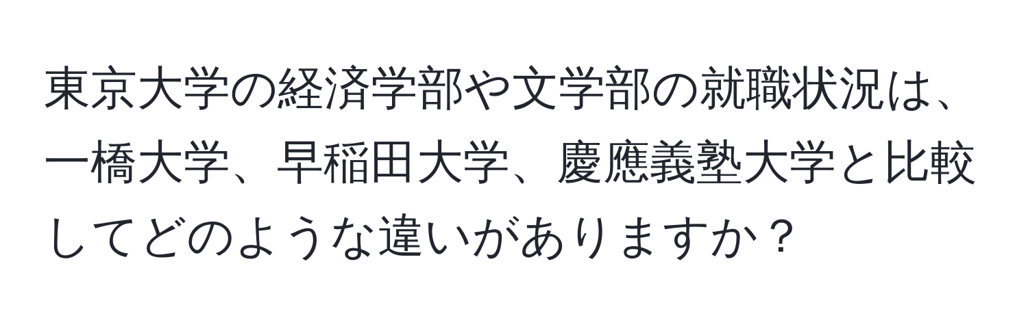 東京大学の経済学部や文学部の就職状況は、一橋大学、早稲田大学、慶應義塾大学と比較してどのような違いがありますか？