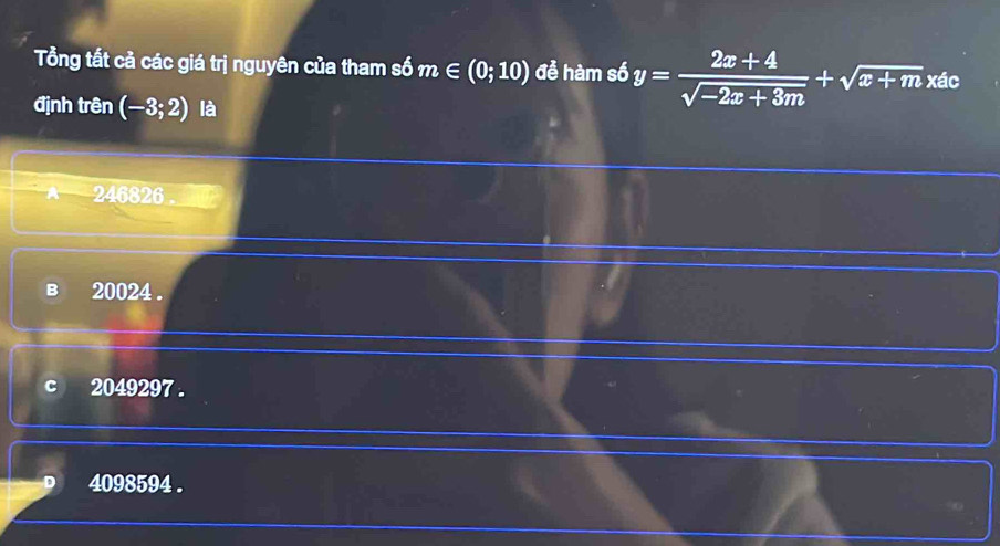 Tổng tất cả các giá trị nguyên của tham số m∈ (0;10) để hàm số y= (2x+4)/sqrt(-2x+3m) +sqrt(x+m) xác
định trên (-3;2) là
A 246826
B 20024.
C 2049297.
4098594.