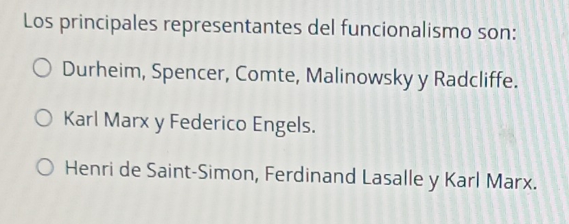 Los principales representantes del funcionalismo son:
Durheim, Spencer, Comte, Malinowsky y Radcliffe.
Karl Marx y Federico Engels.
Henri de Saint-Simon, Ferdinand Lasalle y Karl Marx.