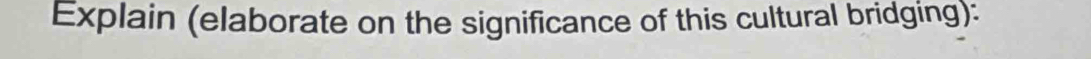 Explain (elaborate on the significance of this cultural bridging):