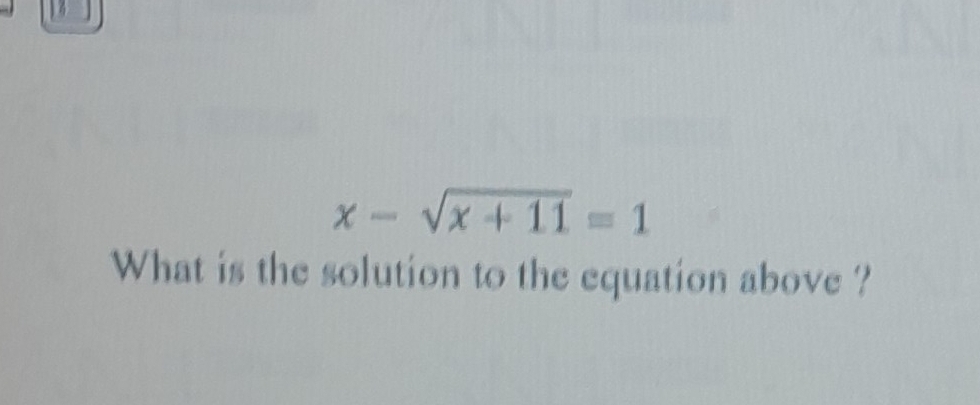 x-sqrt(x+11)=1
What is the solution to the equation above ?