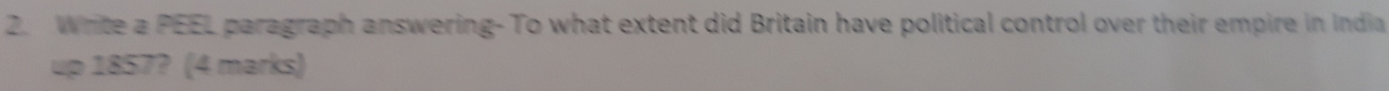 Write a PEEL paragraph answering- To what extent did Britain have political control over their empire in India 
up 1857? (4 marks)