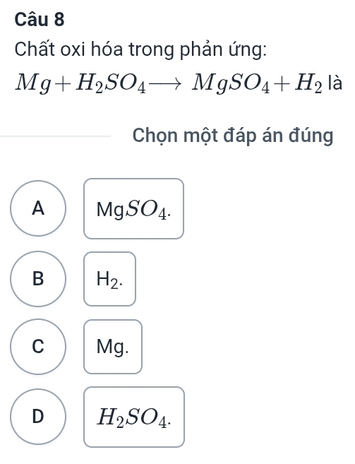 Chất oxi hóa trong phản ứng:
Mg+H_2SO_4to MgSO_4+H_2 là
Chọn một đáp án đúng
A MgS O_2
B H_2.
C Mg.
D H_2SO_4.