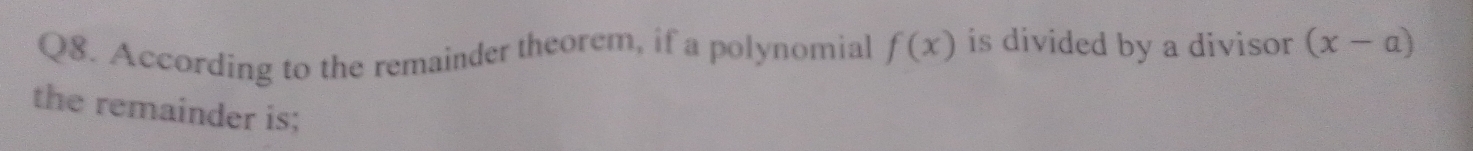 According to the remainder theorem, if a polynomial f(x) is divided by a divisor (x-a)
the remainder is;