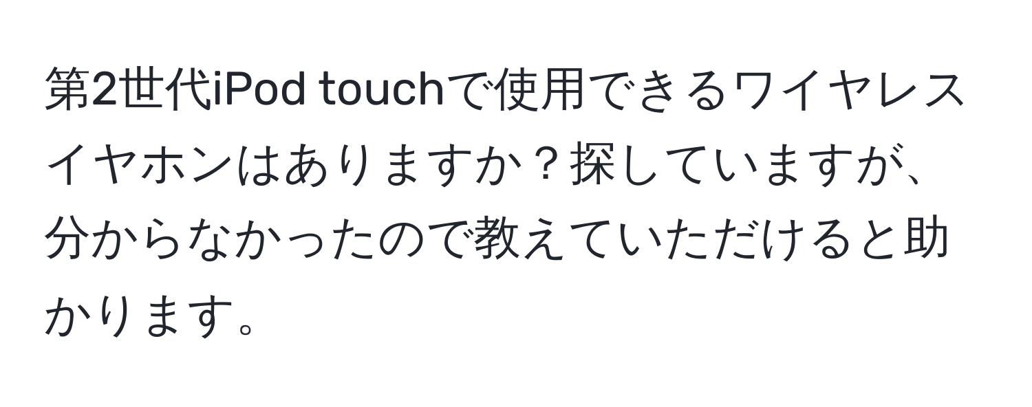 第2世代iPod touchで使用できるワイヤレスイヤホンはありますか？探していますが、分からなかったので教えていただけると助かります。