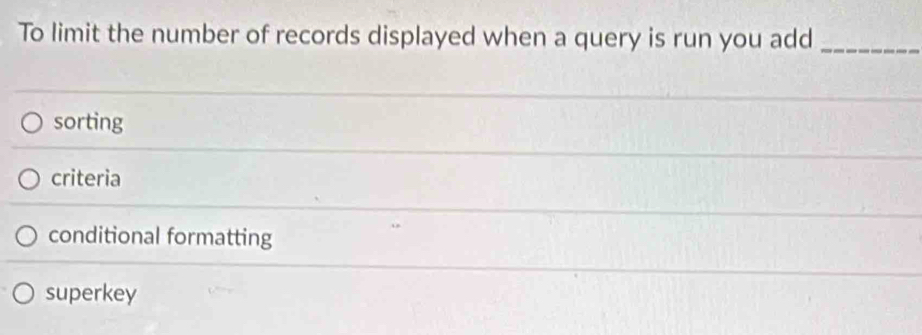 To limit the number of records displayed when a query is run you add_
sorting
criteria
conditional formatting
superkey
