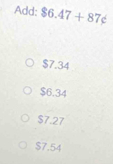 Add: $6.47+87not ⊂
$7.34
$6.34
$7.27
$7.54