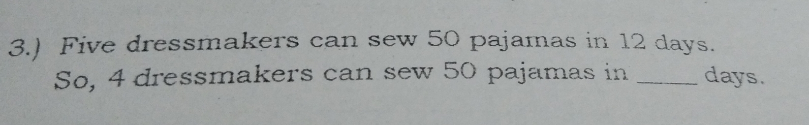 3.) Five dressmakers can sew 50 pajamas in 12 days. 
So, 4 dressmakers can sew 50 pajamas in _ days.