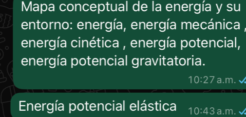 Mapa conceptual de la energía y su
entorno: energía, energía mecánica 
energía cinética , energía potencial,
energía potencial gravitatoria.
10:27 a.m.
Energía potencial elástica 10:43 a.m.