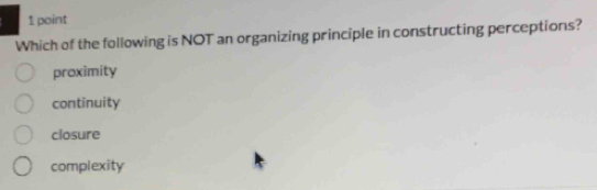 Which of the following is NOT an organizing principle in constructing perceptions?
proximity
continuity
closure
complexity