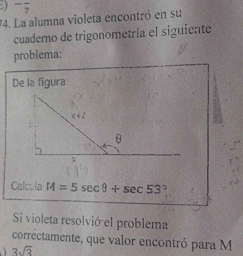 ) -frac 7
74. La alumna violeta encontró en su
cuaderno de trigonometría el siguiente
problema:
De la figura
Calcula M=5sec θ +sec 53°
Si violeta resolvió el problema
correctamente, que valor encontró para M
3sqrt(3)