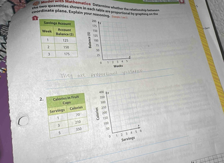 Model with Mathematics Determine whether the relationship between 
the tw o quantities shown in each table are proportional by graphing on the 
coordinate plane. Explain your reasoning. (Examples 1 and 2
1
200 y
175
150 CU
125
100
75
50
25
0 1 2 3 4 5
Weeks
_
400 y
2350
300
250
200
5 150
100 x
50 6
0 1 2 3 4 5
Servings