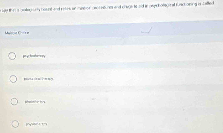 rapy that is biologically based and relies on medical procedures and drugs to aid in psychological functioning is called
Multiple Choice
psychotherapy
biomedical therapy
phototherapy.
physiotherepy