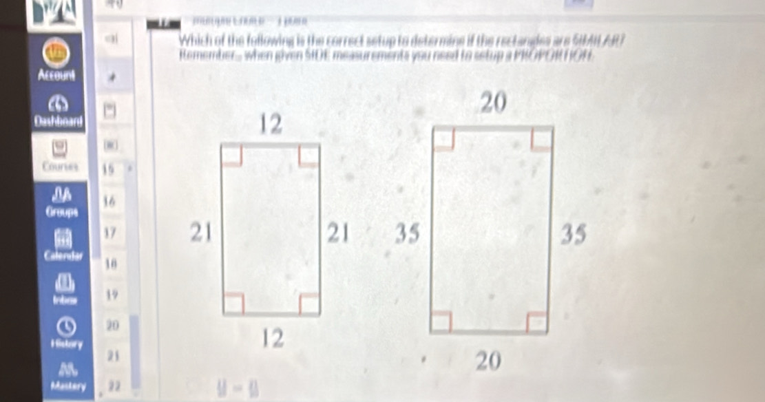 of the following is the correct setup to determine if the rectangles are SIMM AR 7
easurements you need to setup a MHOPOR HON . 
Account 
Dashboard 
. 
Courses 15
Ia 
Groups 16
17
Caleratas 10
tobas 19
20
History 21
M 
Mastery 22