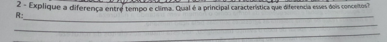 Explique a diferença entre tempo e clima. Qual é a principal característica que diferencia esses dois conceitos 
R:_ 
_ 
_