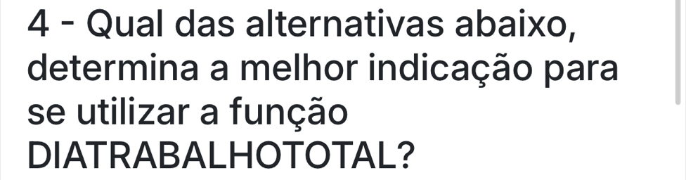 Qual das alternativas abaixo, 
determina a melhor indicação para 
se utilizar a função 
DIATRABALHOTOTAL?