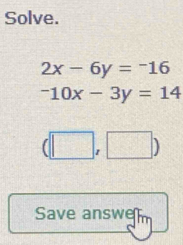 Solve.
2x-6y=-16
-10x-3y=14
I .. 
Save answem