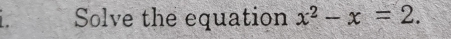 Solve the equation x^2-x=2.