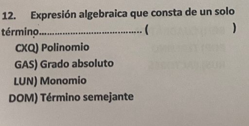 Expresión algebraica que consta de un solo
término_  )
CXQ) Polinomio
GAS) Grado absoluto
LUN) Monomio
DOM) Término semejante