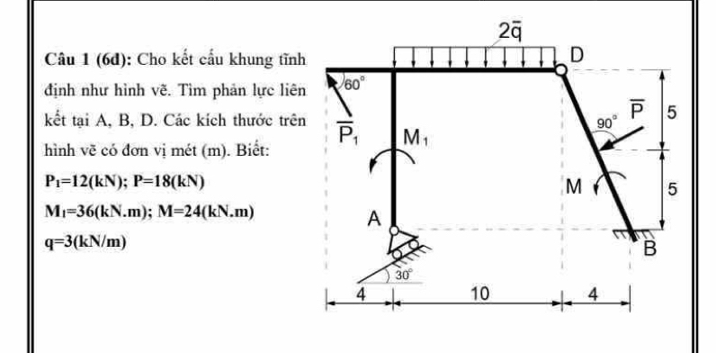 (6d): Cho kết cẩu khung tĩnh
định như hình vẽ. Tìm phản lực liên
kết tại A, B, D. Các kích thước trên
hình vẽ có đơn vị mét (m). Biết:
P_1=12(kN);P=18(kN)
M_1=36(kN.m);M=24(kN.m)
q=3(kN/m)